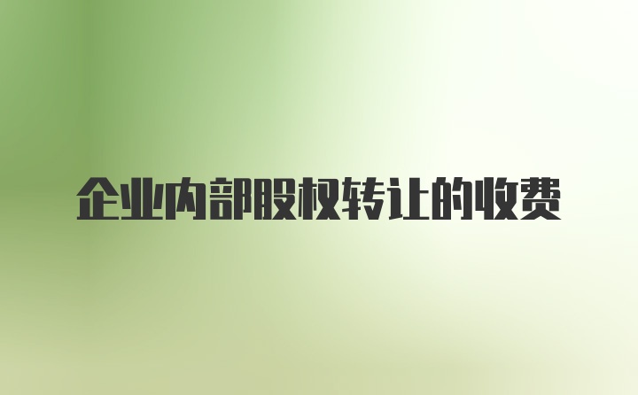 企业内部股权转让的收费