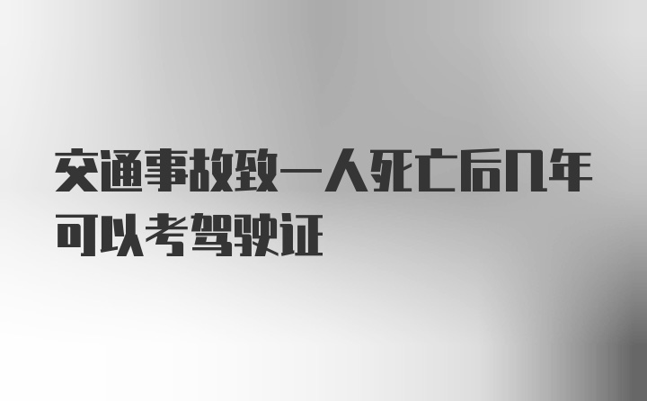 交通事故致一人死亡后几年可以考驾驶证