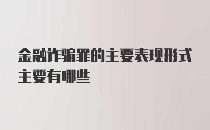 金融诈骗罪的主要表现形式主要有哪些