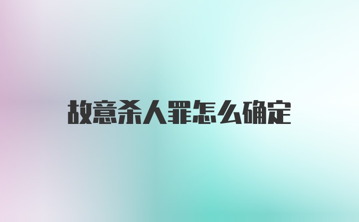 故意杀人罪怎么确定