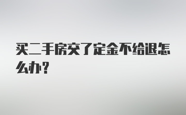 买二手房交了定金不给退怎么办？