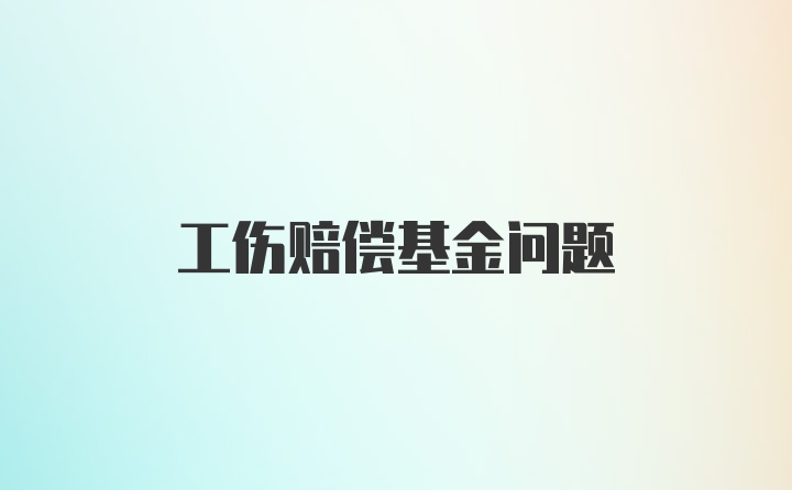 工伤赔偿基金问题