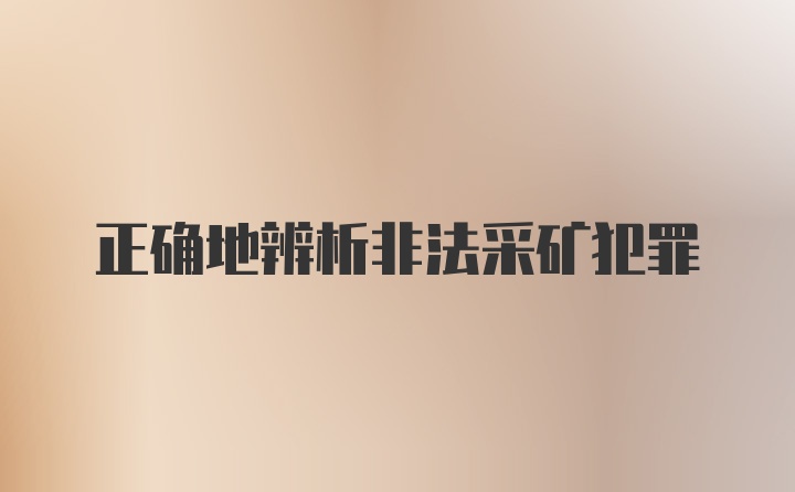 正确地辨析非法采矿犯罪