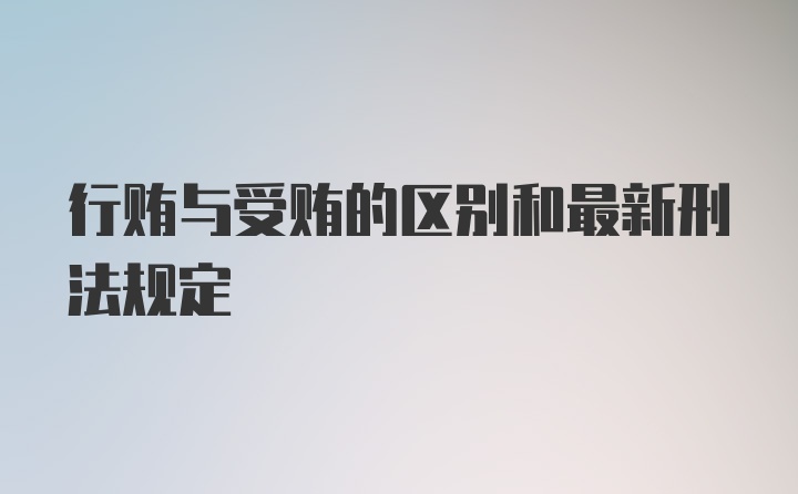 行贿与受贿的区别和最新刑法规定
