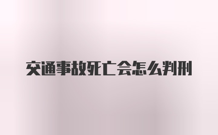 交通事故死亡会怎么判刑