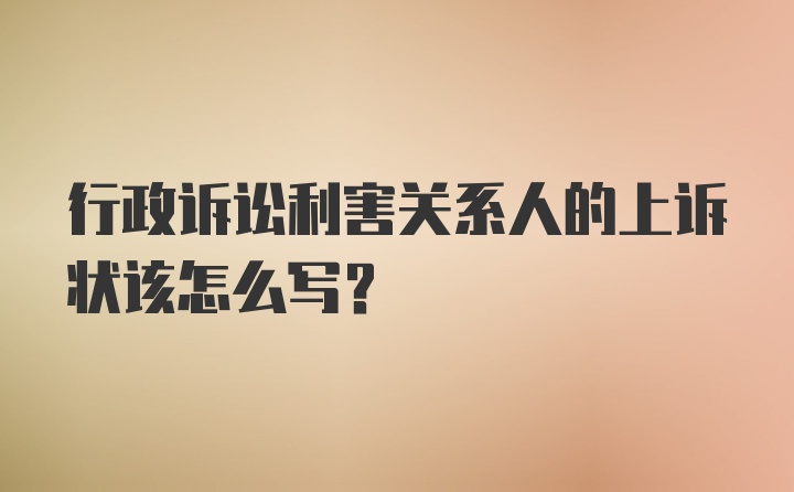 行政诉讼利害关系人的上诉状该怎么写？