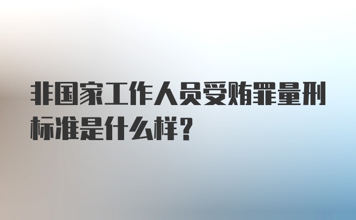 非国家工作人员受贿罪量刑标准是什么样？