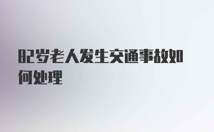 82岁老人发生交通事故如何处理