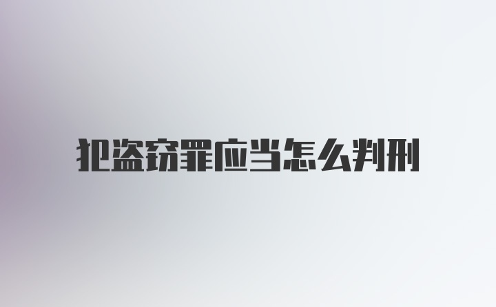犯盗窃罪应当怎么判刑