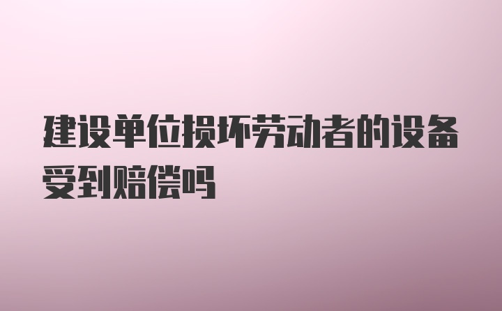 建设单位损坏劳动者的设备受到赔偿吗