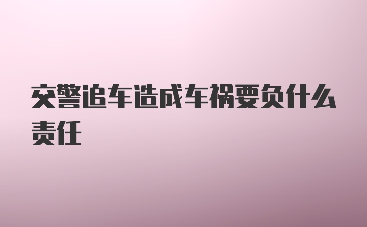 交警追车造成车祸要负什么责任