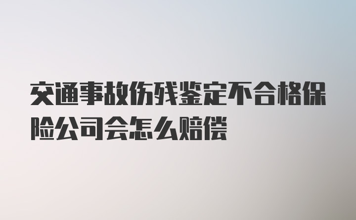 交通事故伤残鉴定不合格保险公司会怎么赔偿