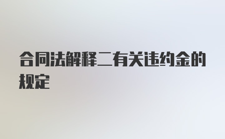 合同法解释二有关违约金的规定