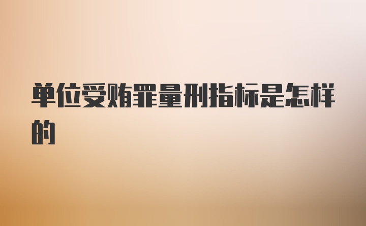 单位受贿罪量刑指标是怎样的