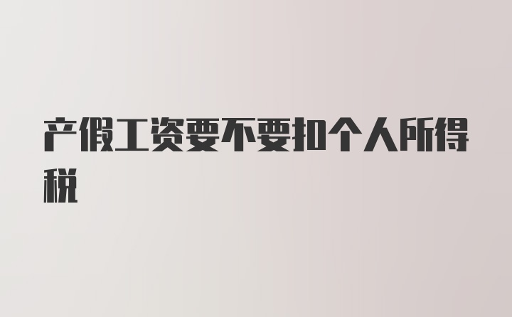 产假工资要不要扣个人所得税