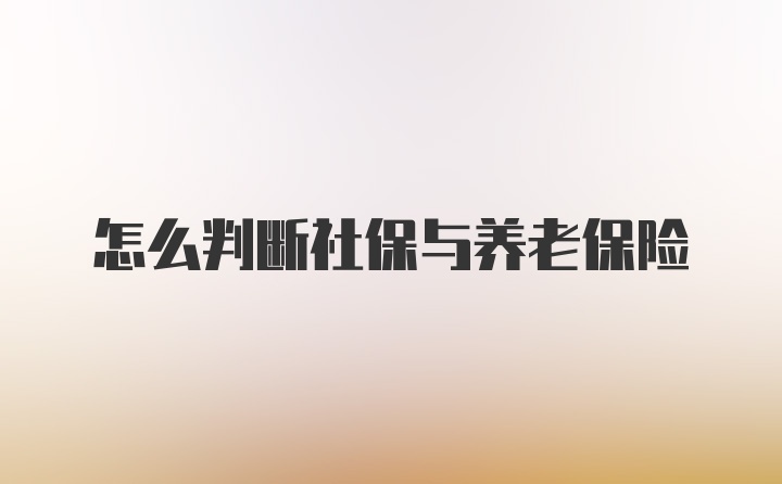 怎么判断社保与养老保险