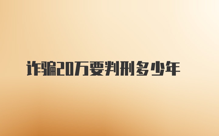 诈骗20万要判刑多少年