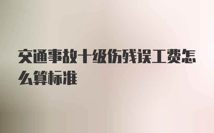 交通事故十级伤残误工费怎么算标准