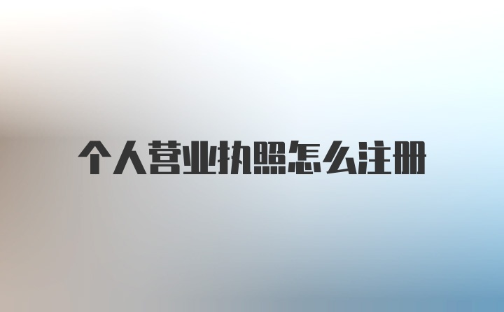 个人营业执照怎么注册