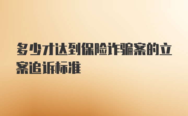 多少才达到保险诈骗案的立案追诉标准