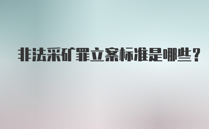 非法采矿罪立案标准是哪些？