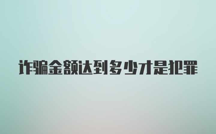 诈骗金额达到多少才是犯罪