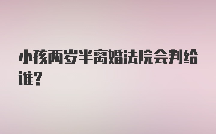 小孩两岁半离婚法院会判给谁？