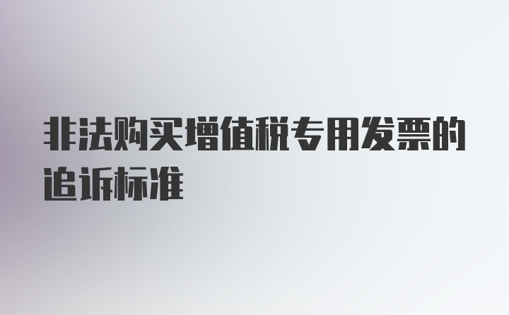 非法购买增值税专用发票的追诉标准