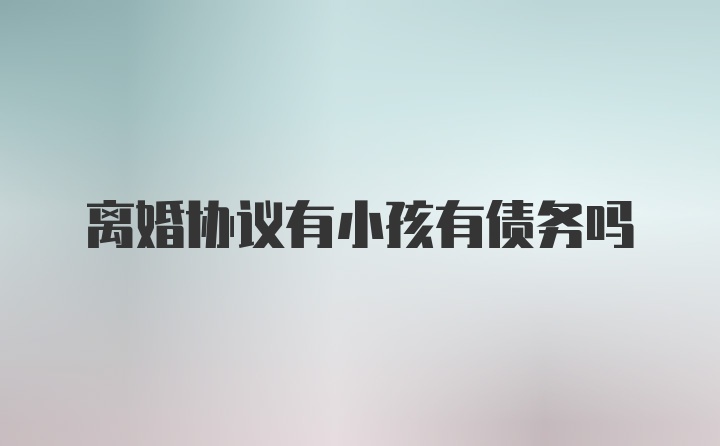 离婚协议有小孩有债务吗