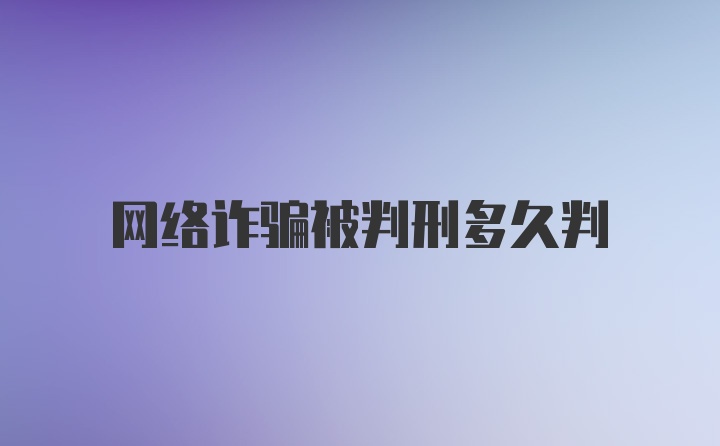 网络诈骗被判刑多久判