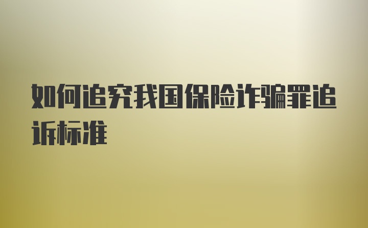 如何追究我国保险诈骗罪追诉标准