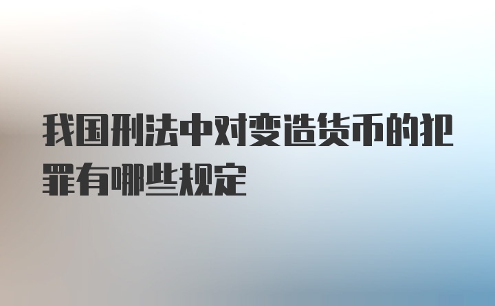 我国刑法中对变造货币的犯罪有哪些规定