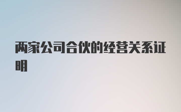 两家公司合伙的经营关系证明