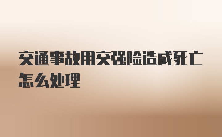 交通事故用交强险造成死亡怎么处理