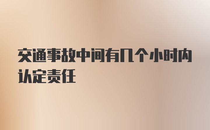 交通事故中间有几个小时内认定责任