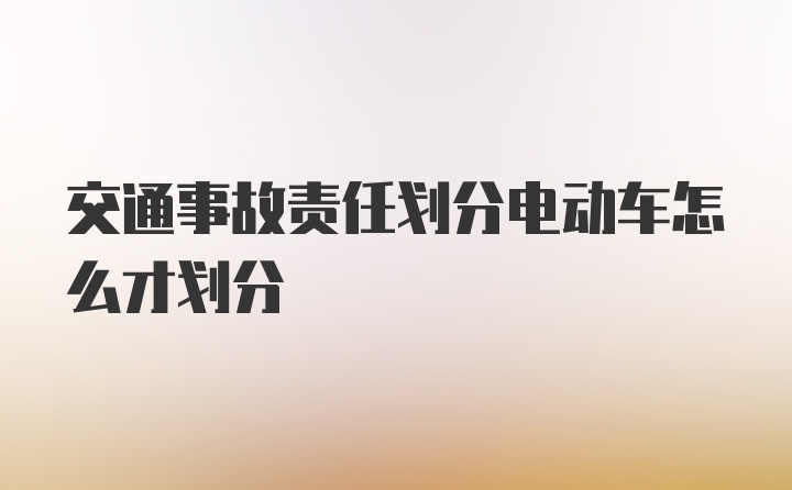 交通事故责任划分电动车怎么才划分