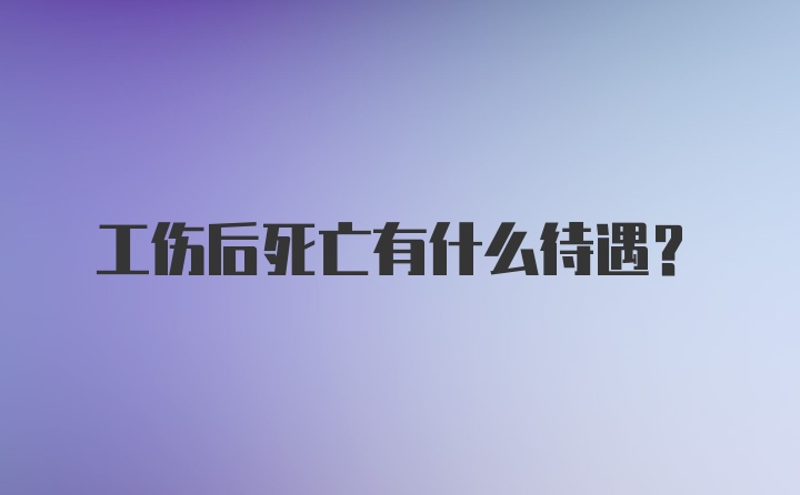 工伤后死亡有什么待遇？