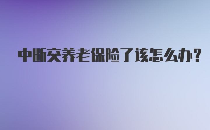 中断交养老保险了该怎么办？