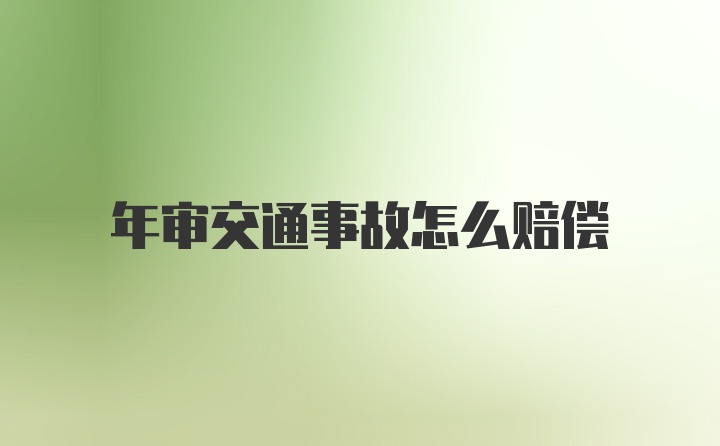 年审交通事故怎么赔偿