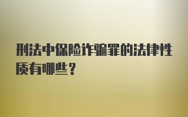 刑法中保险诈骗罪的法律性质有哪些？