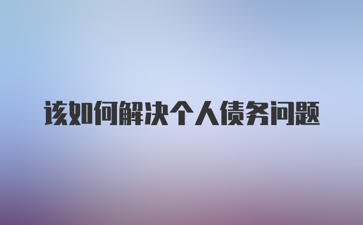 该如何解决个人债务问题