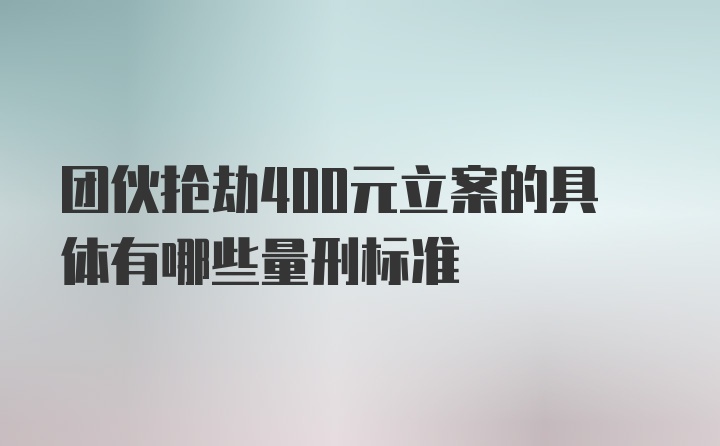 团伙抢劫400元立案的具体有哪些量刑标准