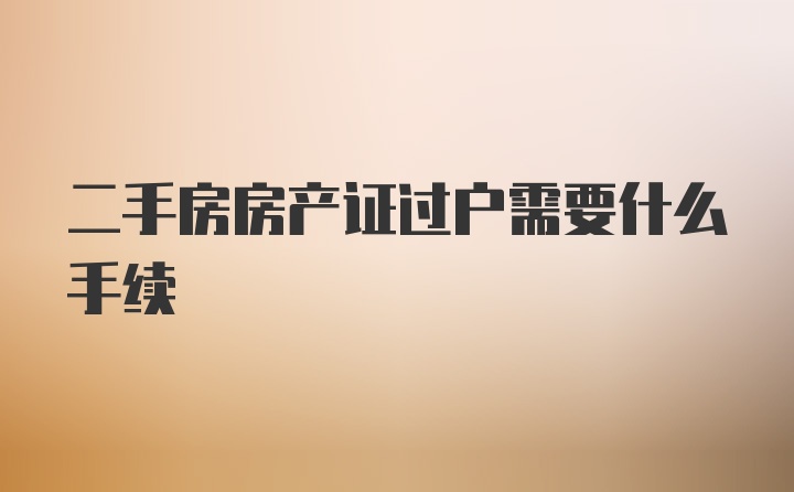二手房房产证过户需要什么手续