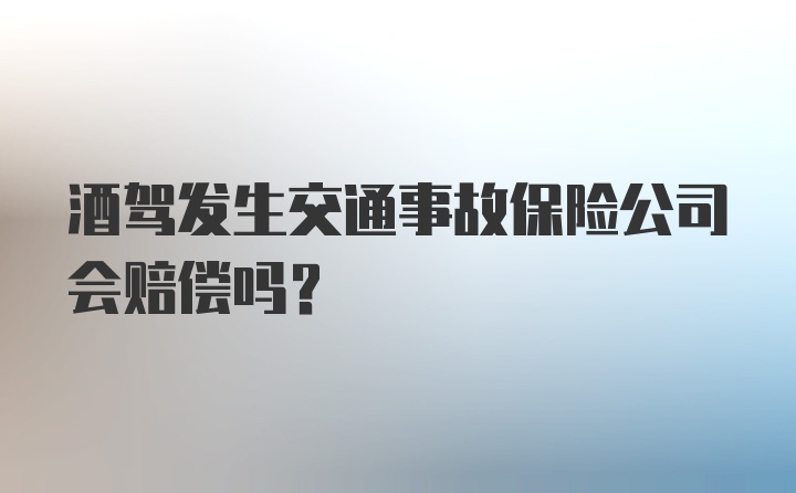 酒驾发生交通事故保险公司会赔偿吗？