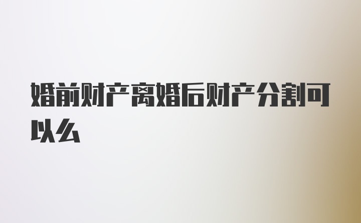 婚前财产离婚后财产分割可以么