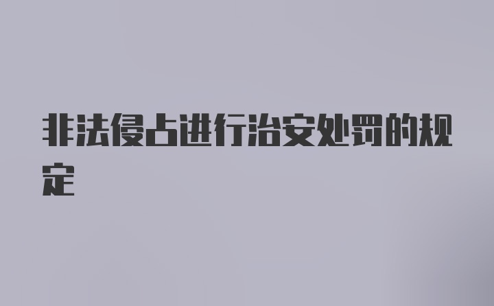 非法侵占进行治安处罚的规定