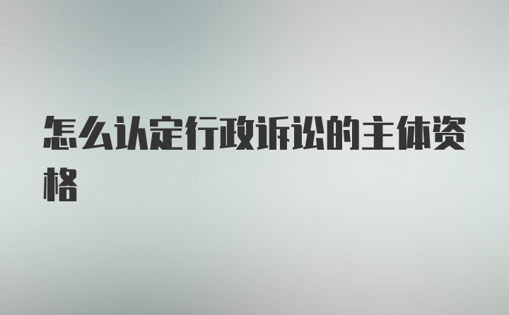 怎么认定行政诉讼的主体资格