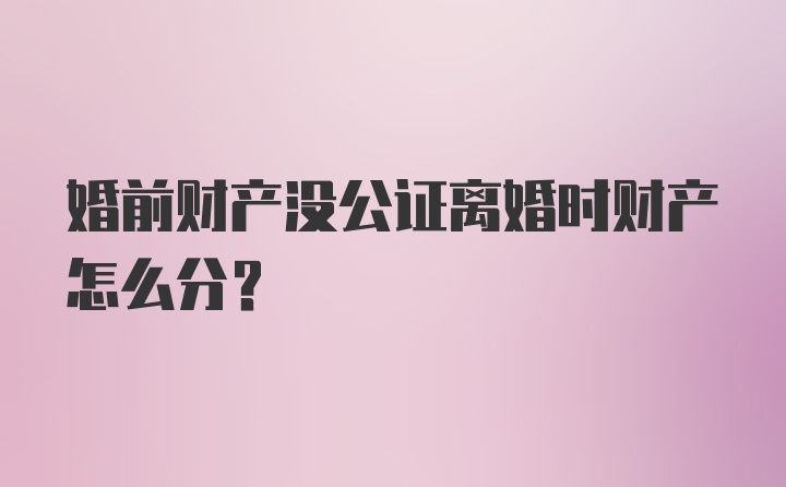 婚前财产没公证离婚时财产怎么分？