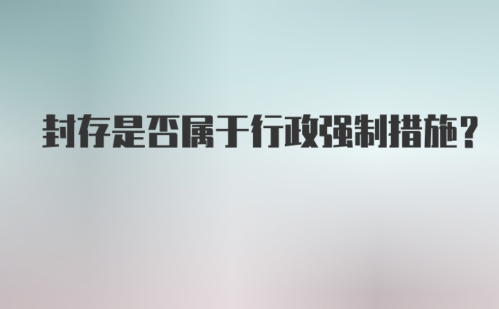 封存是否属于行政强制措施？