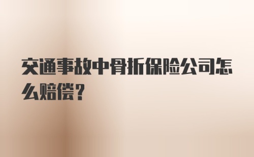 交通事故中骨折保险公司怎么赔偿？